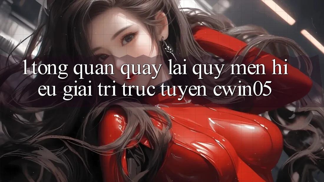 1. Tổng Quan Quay lại Quý mến Hiệu Giải Trí Trực Tuyến cwin05