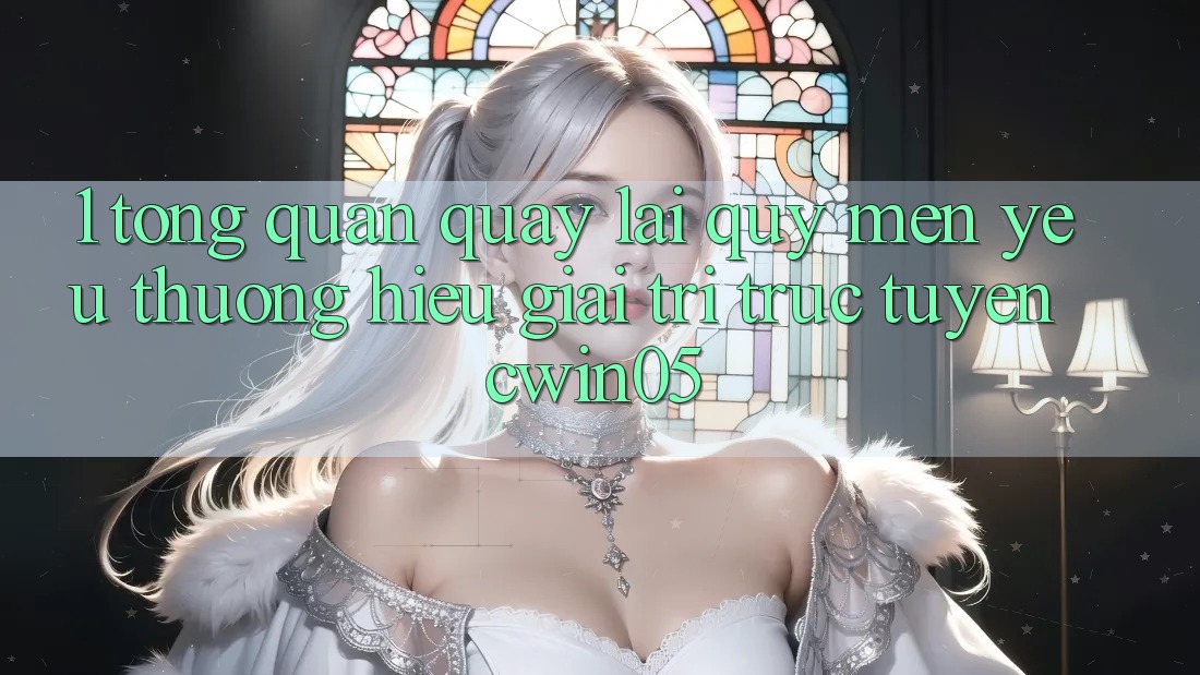 1. Tổng Quan Quay lại Quý mến yêu thương Hiệu Giải Trí Trực Tuyến cwin05
