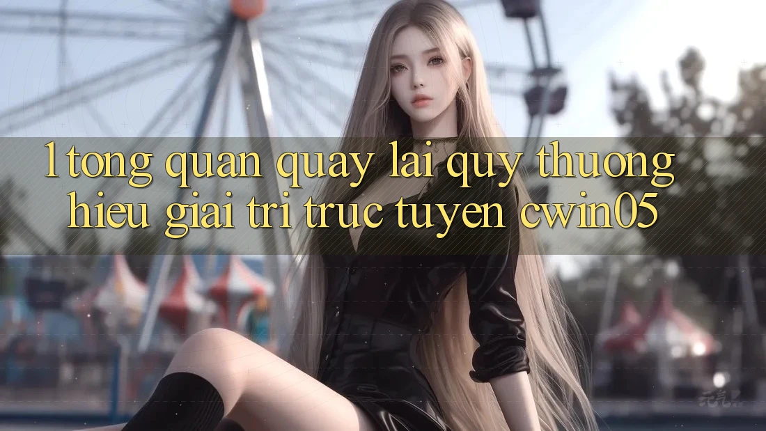 1. Tổng Quan Quay lại Quý thương Hiệu Giải Trí Trực Tuyến cwin05