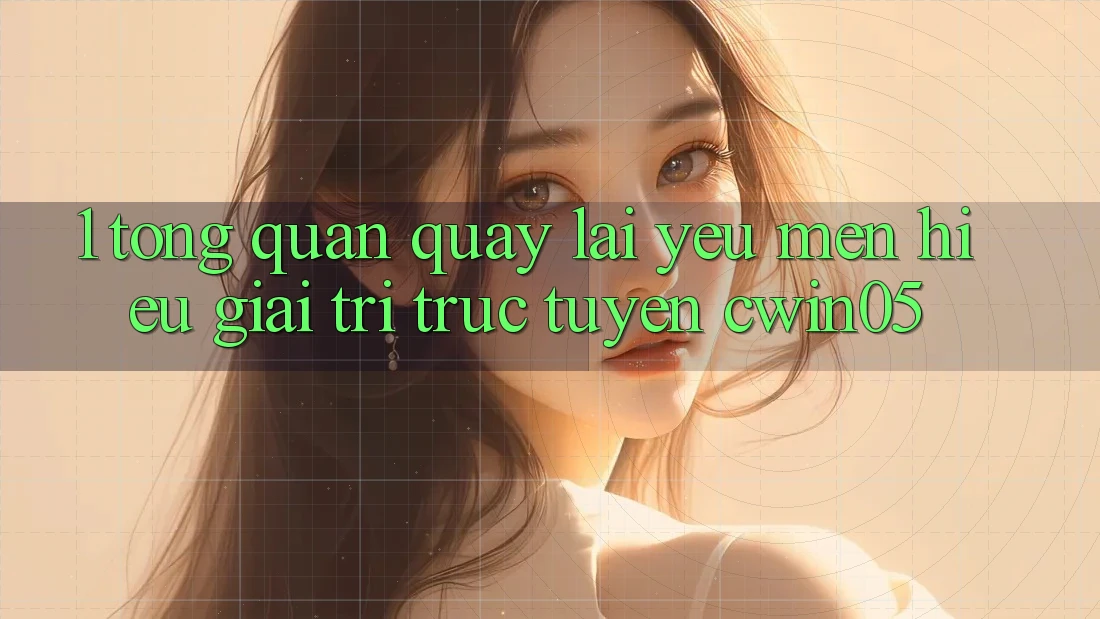 1. Tổng Quan Quay lại Yêu mến Hiệu Giải Trí Trực Tuyến cwin05