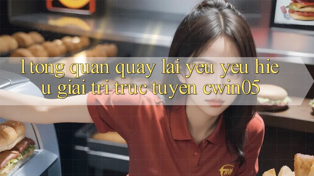 1. Tổng Quan Quay lại Yêu yêu Hiệu Giải Trí Trực Tuyến cwin05