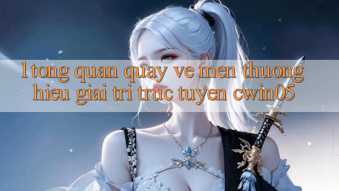 1. Tổng Quan Quay về Mến thương Hiệu Giải Trí Trực Tuyến cwin05