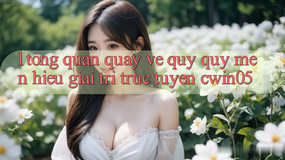 1. Tổng Quan Quay về Quý quý mến Hiệu Giải Trí Trực Tuyến cwin05