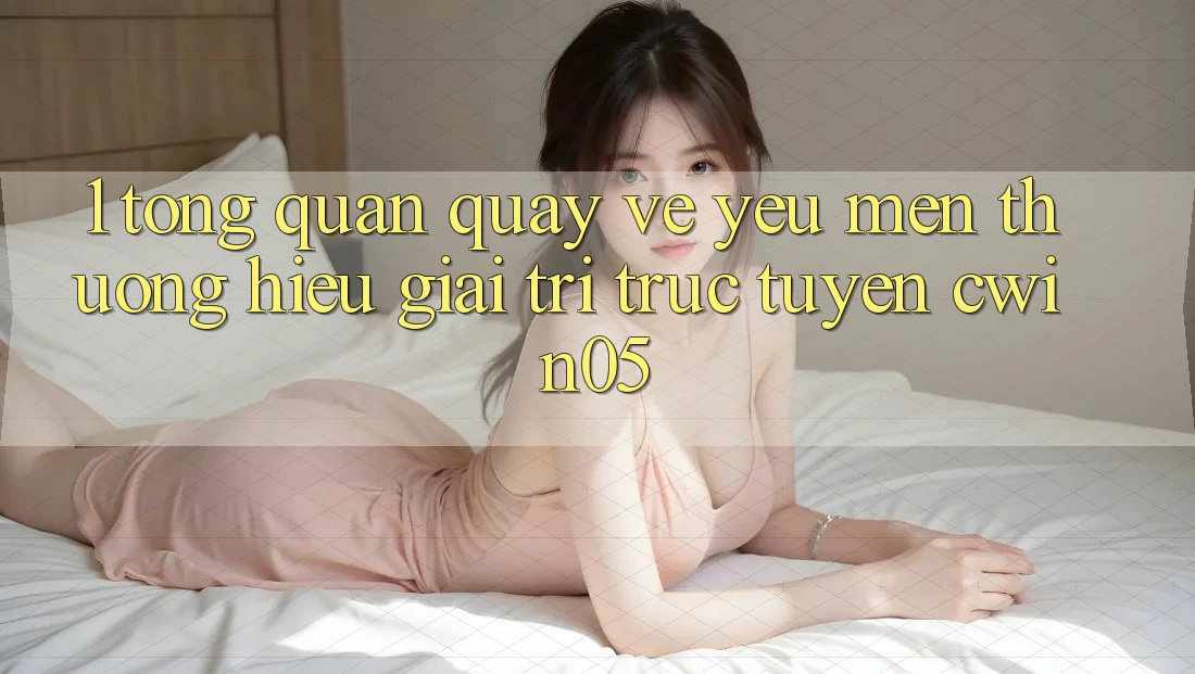 1. Tổng Quan Quay về Yêu mến thương Hiệu Giải Trí Trực Tuyến cwin05