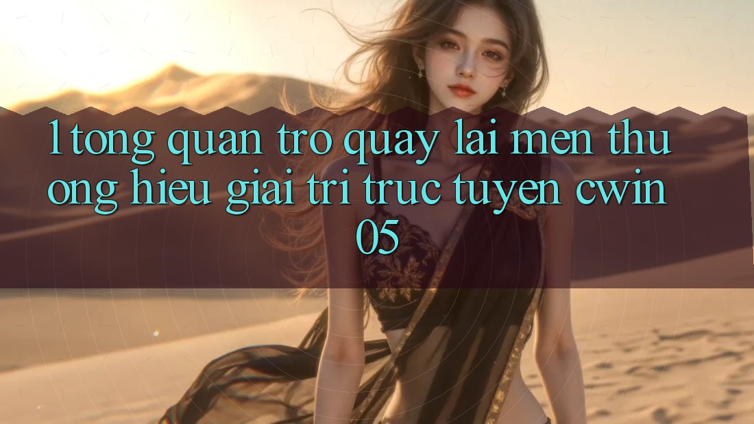 1. Tổng Quan Trở quay lại Mến thương Hiệu Giải Trí Trực Tuyến cwin05