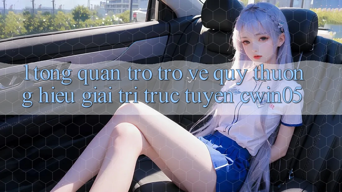 1. Tổng Quan Trở trở về Quý thương Hiệu Giải Trí Trực Tuyến cwin05