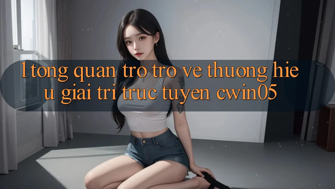 1. Tổng Quan Trở trở về Thương Hiệu Giải Trí Trực Tuyến cwin05