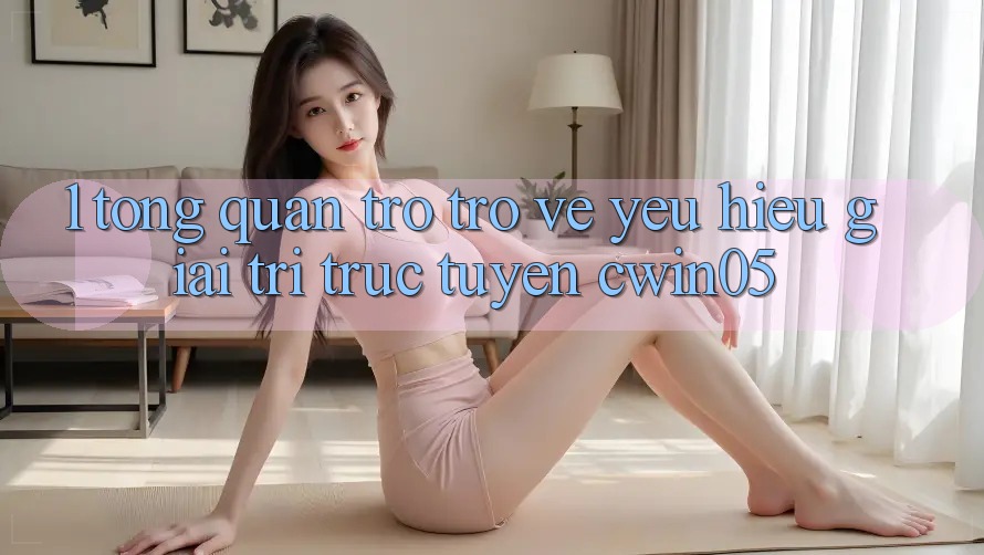 1. Tổng Quan Trở trở về Yêu Hiệu Giải Trí Trực Tuyến cwin05