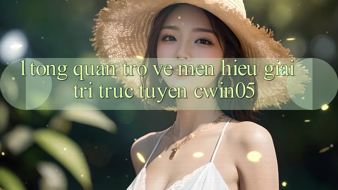 1. Tổng Quan Trở về Mến Hiệu Giải Trí Trực Tuyến cwin05