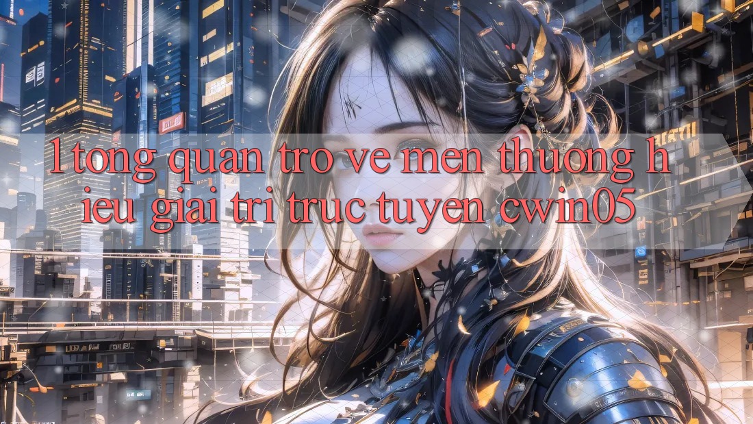 1. Tổng Quan Trở về Mến thương Hiệu Giải Trí Trực Tuyến cwin05