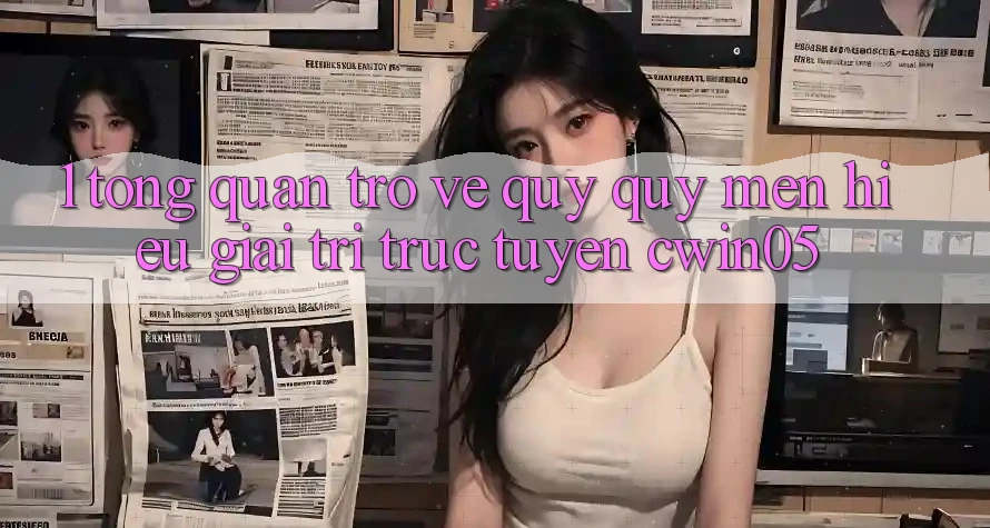 1. Tổng Quan Trở về Quý quý mến Hiệu Giải Trí Trực Tuyến cwin05