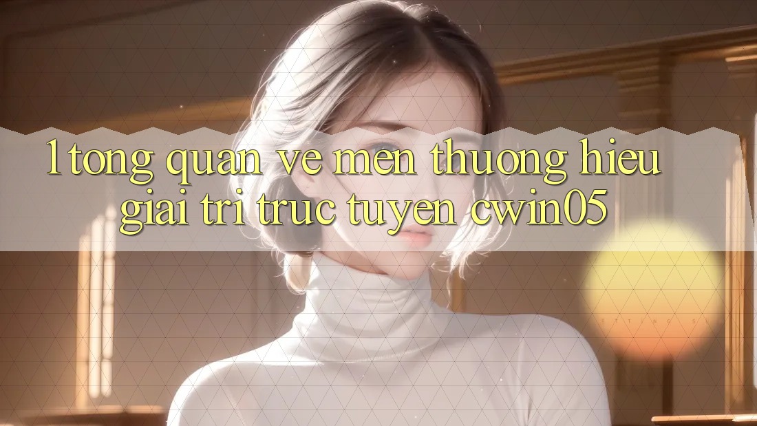 1. Tổng Quan Về Mến thương Hiệu Giải Trí Trực Tuyến cwin05