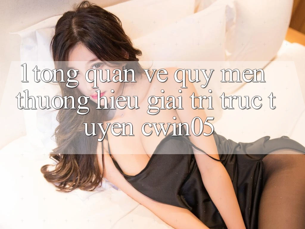 1. Tổng Quan Về Quý mến thương Hiệu Giải Trí Trực Tuyến cwin05