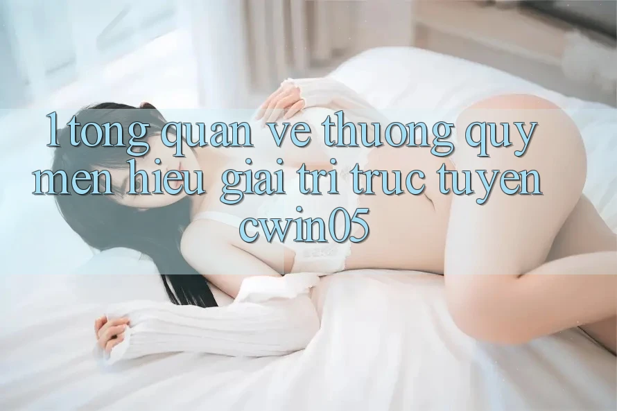 1. Tổng Quan Về Thương quý mến Hiệu Giải Trí Trực Tuyến cwin05