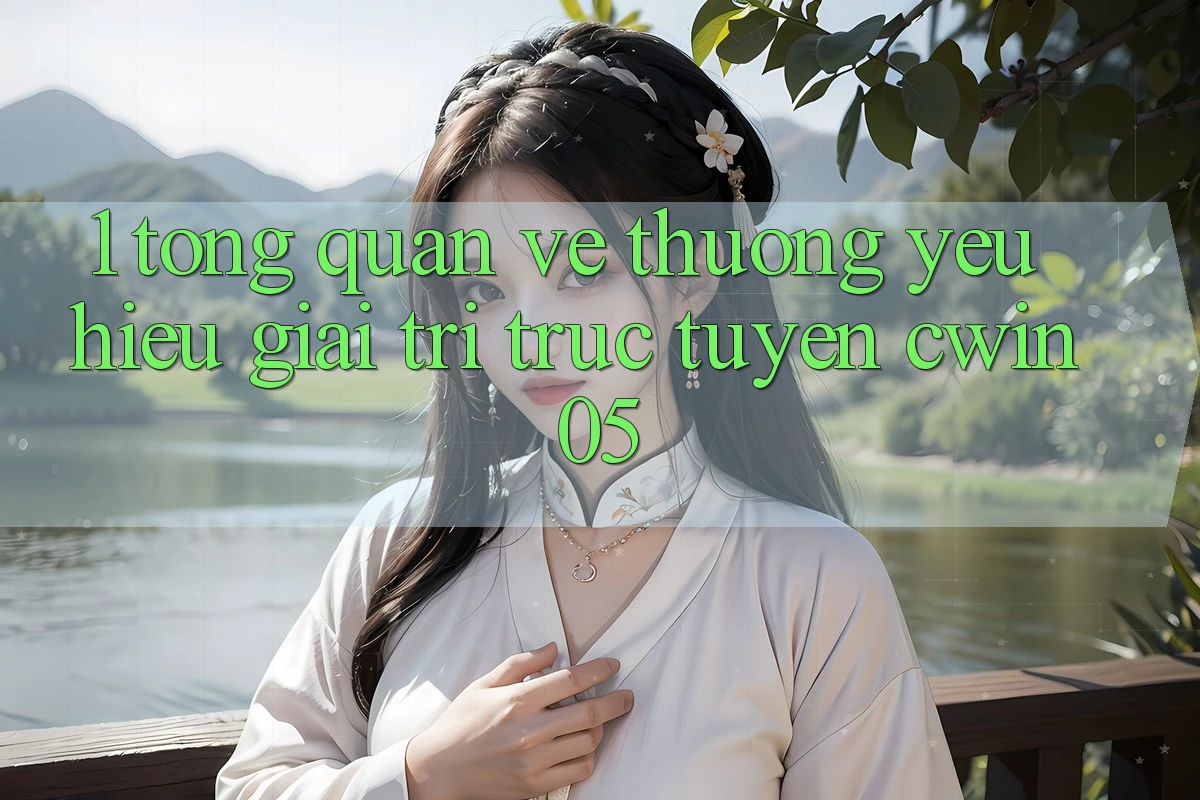 1. Tổng Quan Về Thương yêu Hiệu Giải Trí Trực Tuyến cwin05