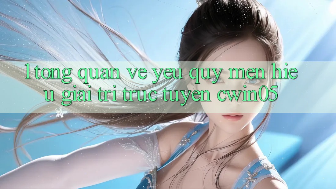 1. Tổng Quan Về Yêu quý mến Hiệu Giải Trí Trực Tuyến cwin05