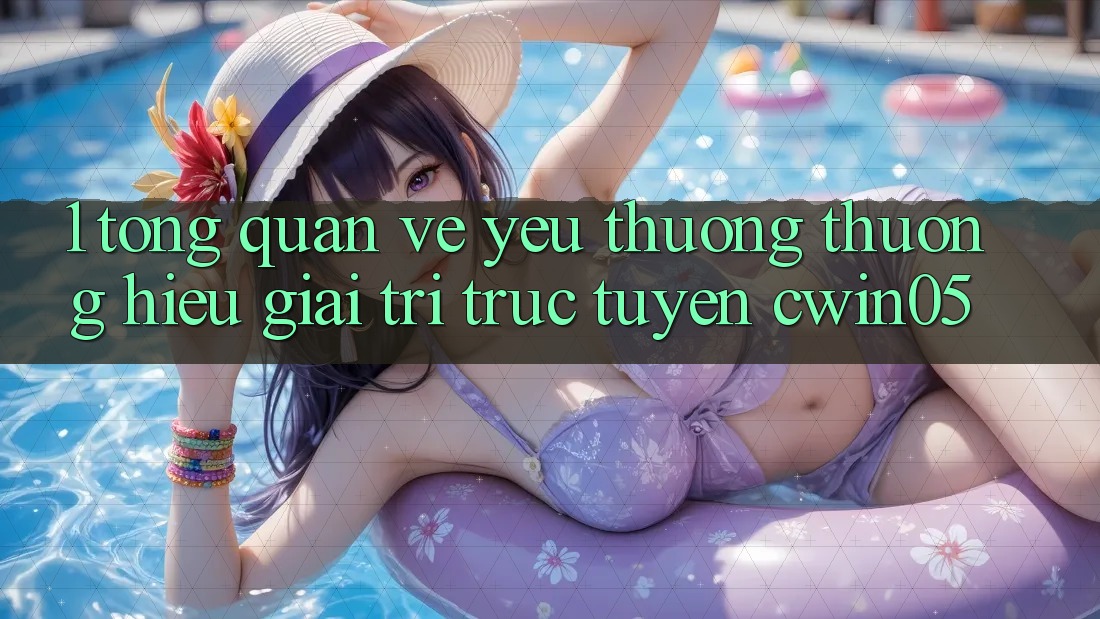 1. Tổng Quan Về Yêu thương thương Hiệu Giải Trí Trực Tuyến cwin05