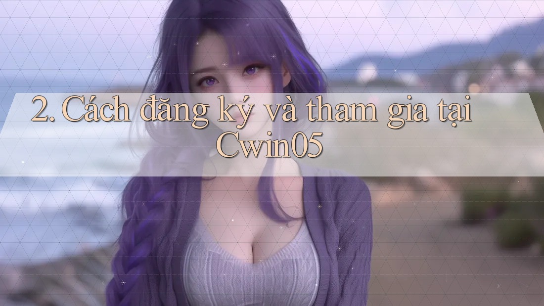 2. Cách đăng ký và tham gia tại Cwin05