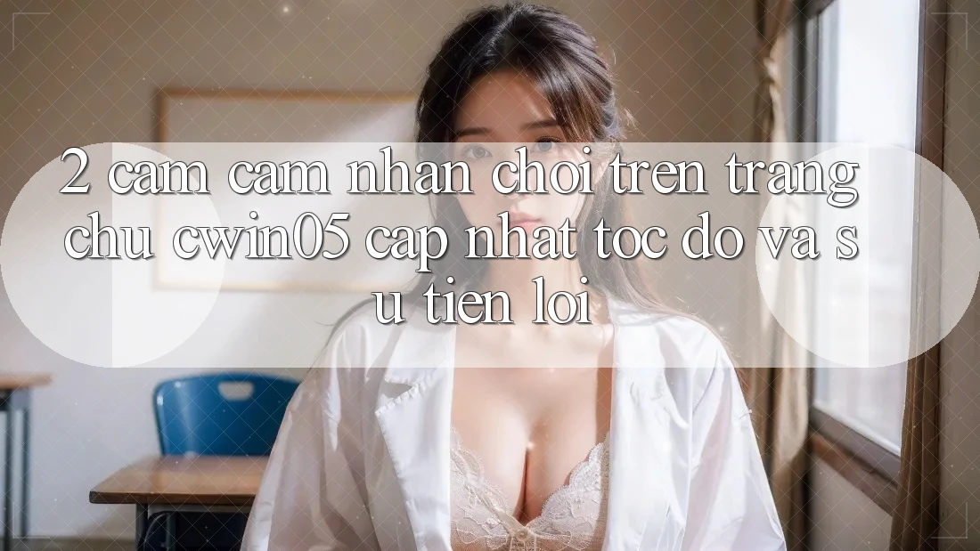 2. Cảm cảm nhận Chơi Trên Trang chủ cwin05 Cập Nhật: Tốc Độ Và Sự Tiện Lợi