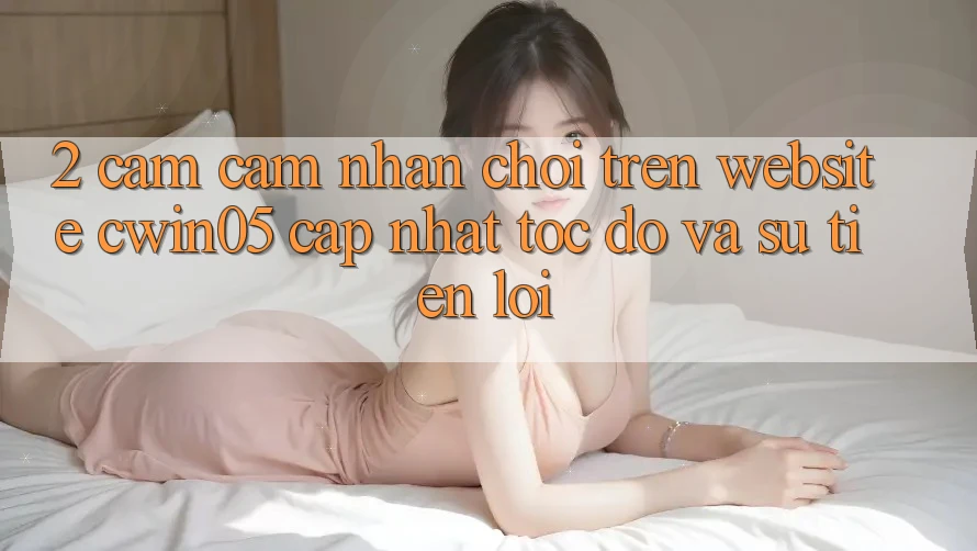 2. Cảm cảm nhận Chơi Trên Website cwin05 Cập Nhật: Tốc Độ Và Sự Tiện Lợi