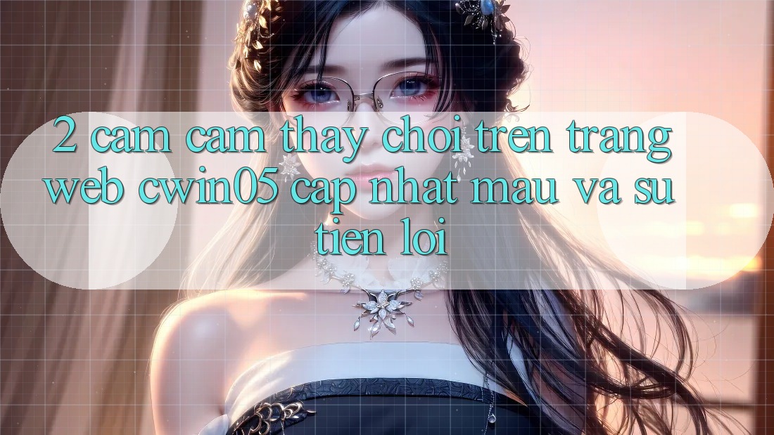 2. Cảm cảm thấy Chơi Trên Trang web cwin05 Cập Nhật: Mau Và Sự Tiện Lợi