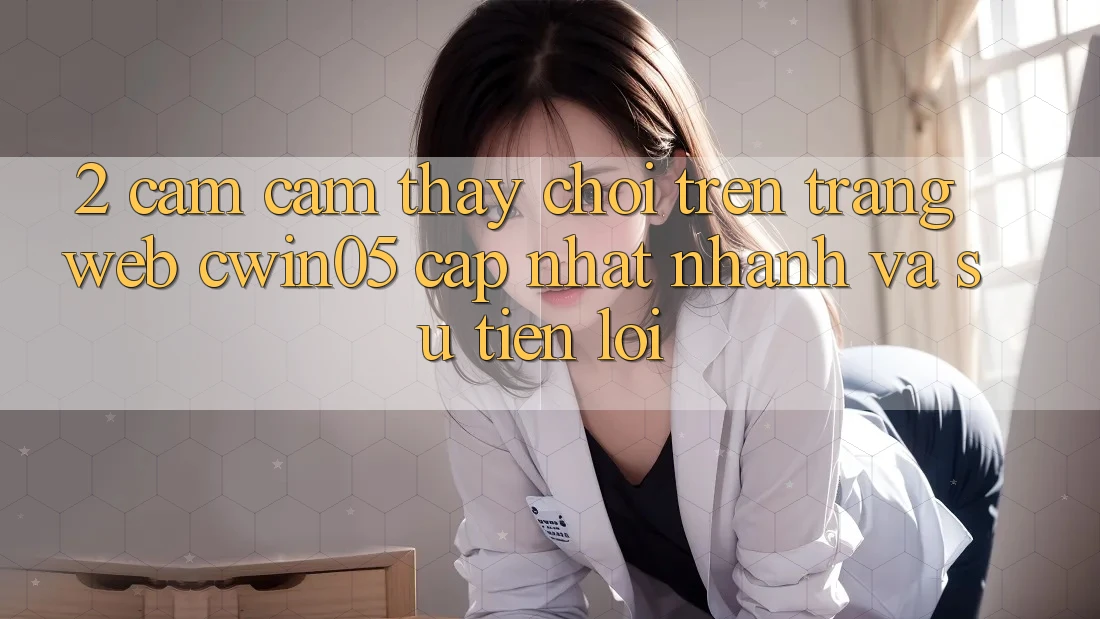 2. Cảm cảm thấy Chơi Trên Trang web cwin05 Cập Nhật: Nhanh Và Sự Tiện Lợi