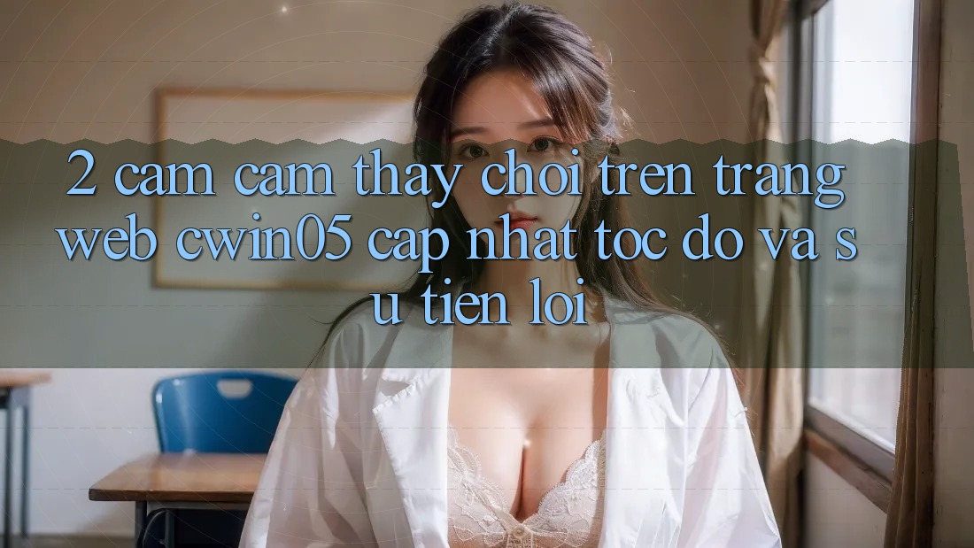 2. Cảm cảm thấy Chơi Trên Trang web cwin05 Cập Nhật: Tốc Độ Và Sự Tiện Lợi