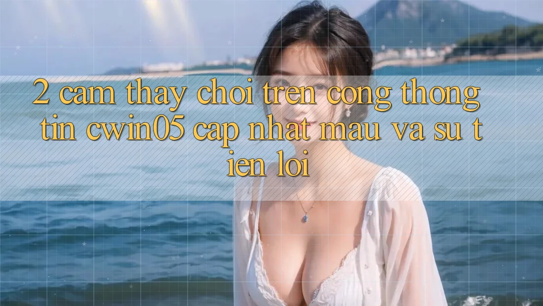 2. Cảm thấy Chơi Trên Cổng thông tin cwin05 Cập Nhật: Mau Và Sự Tiện Lợi