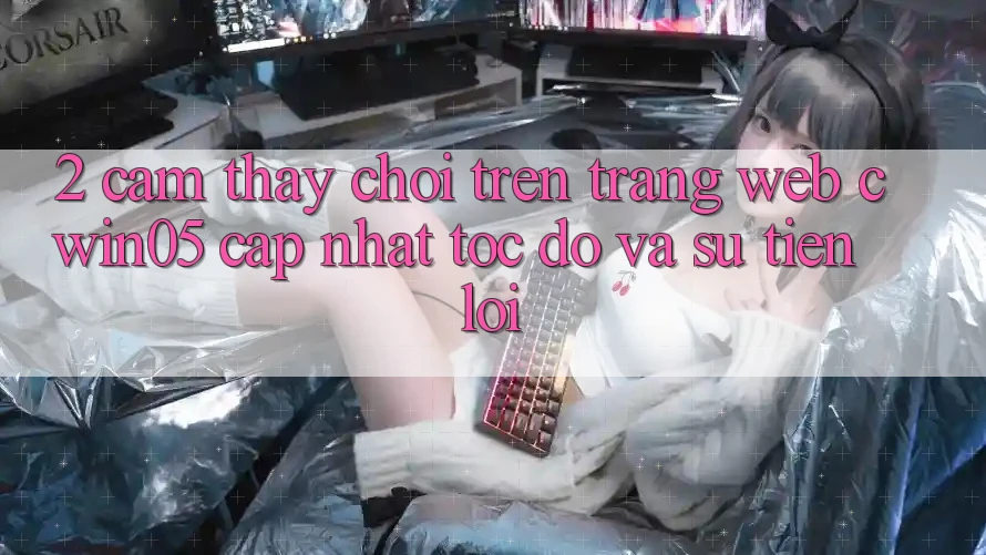 2. Cảm thấy Chơi Trên Trang web cwin05 Cập Nhật: Tốc Độ Và Sự Tiện Lợi