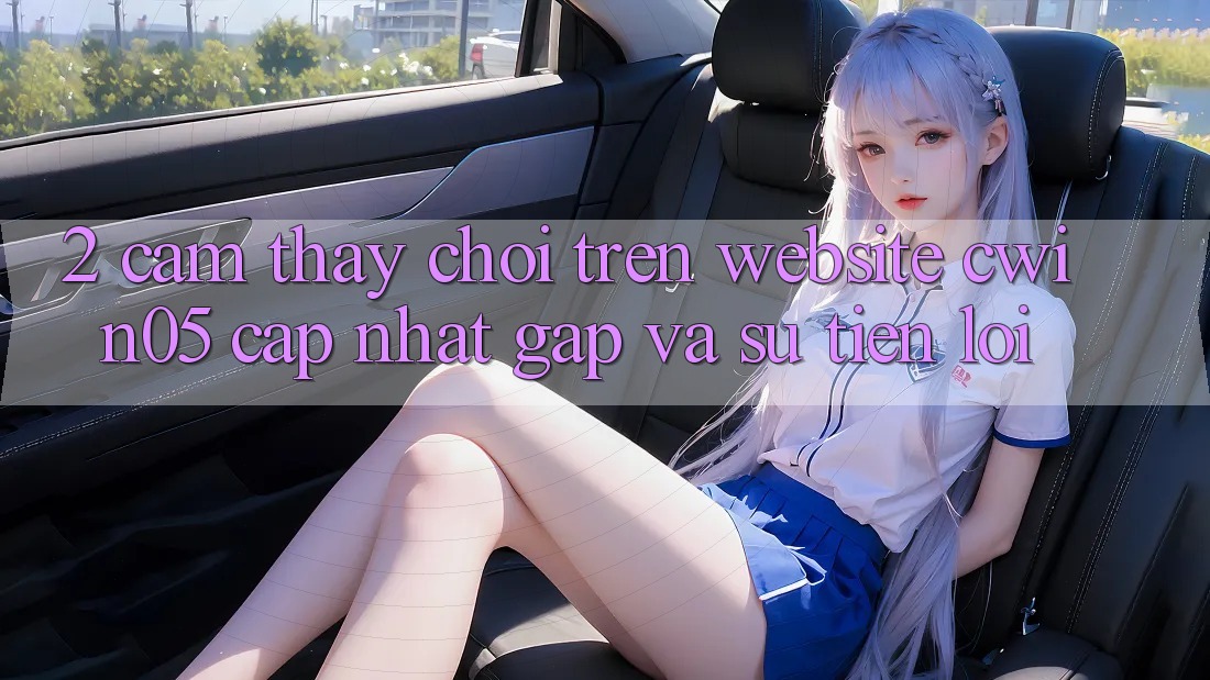 2. Cảm thấy Chơi Trên Website cwin05 Cập Nhật: Gấp Và Sự Tiện Lợi