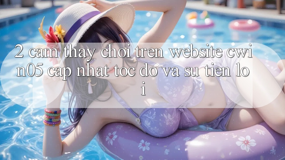 2. Cảm thấy Chơi Trên Website cwin05 Cập Nhật: Tốc Độ Và Sự Tiện Lợi