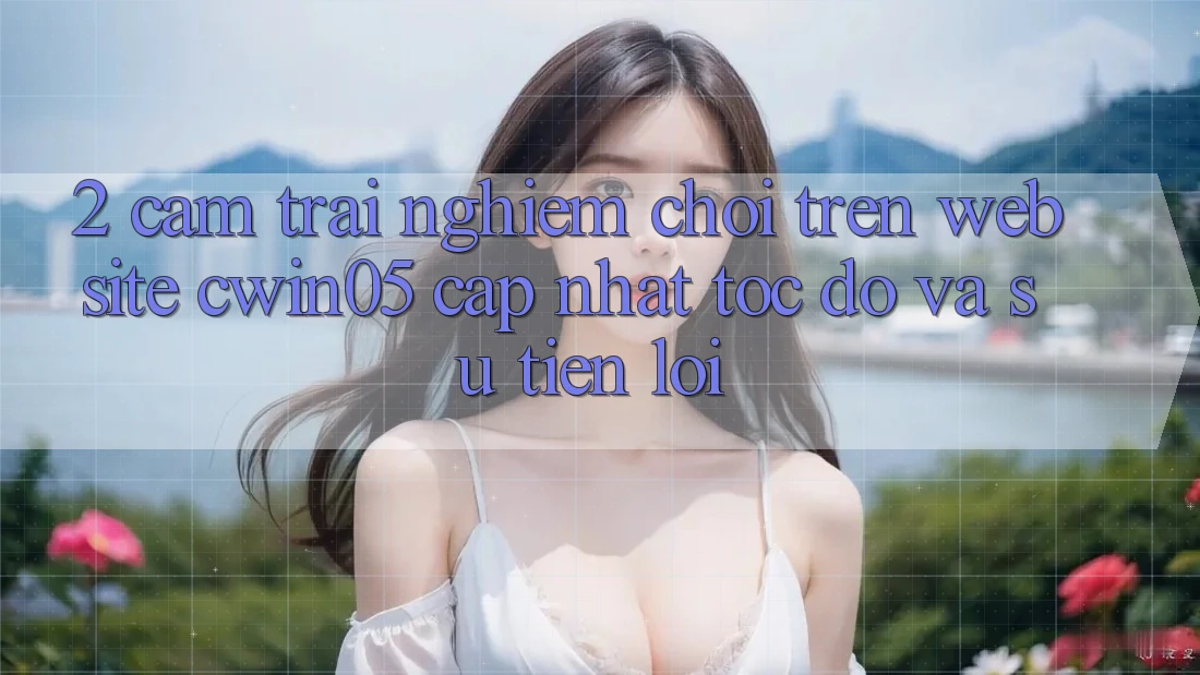 2. Cảm trải nghiệm Chơi Trên Website cwin05 Cập Nhật: Tốc độ Và Sự Tiện Lợi