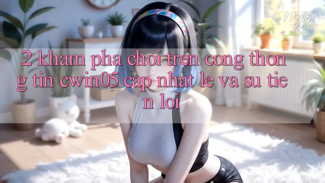 2. Khám phá Chơi Trên Cổng thông tin cwin05 Cập Nhật: Lẹ Và Sự Tiện Lợi