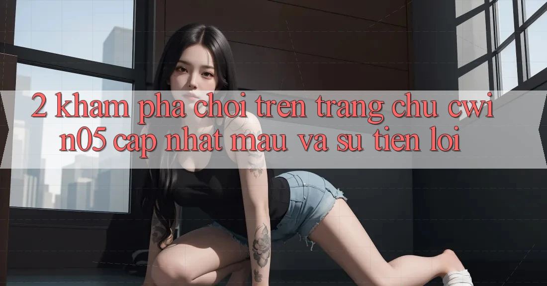 2. Khám phá Chơi Trên Trang chủ cwin05 Cập Nhật: Mau Và Sự Tiện Lợi