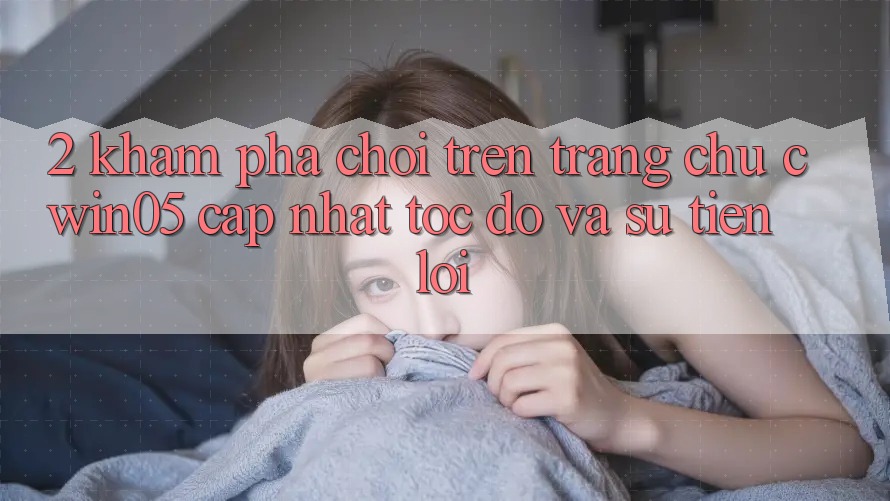 2. Khám phá Chơi Trên Trang chủ cwin05 Cập Nhật: Tốc độ Và Sự Tiện Lợi