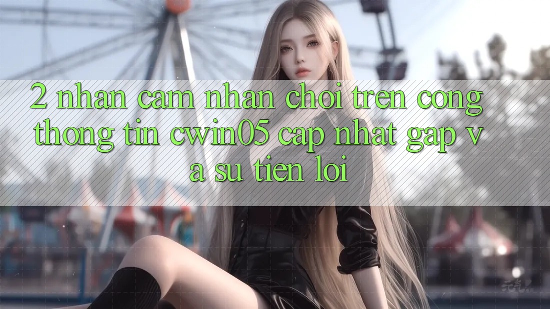 2. Nhận cảm nhận Chơi Trên Cổng thông tin cwin05 Cập Nhật: Gấp Và Sự Tiện Lợi