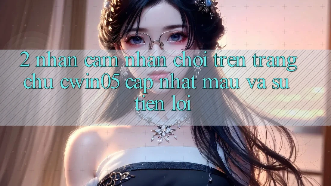 2. Nhận cảm nhận Chơi Trên Trang chủ cwin05 Cập Nhật: Mau Và Sự Tiện Lợi