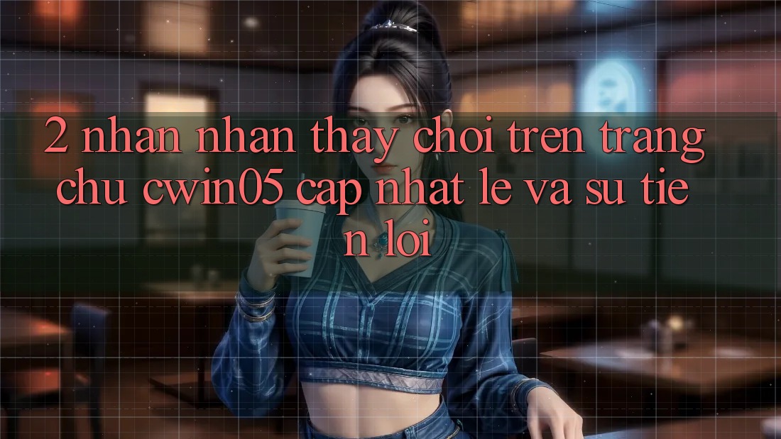 2. Nhận nhận thấy Chơi Trên Trang chủ cwin05 Cập Nhật: Lẹ Và Sự Tiện Lợi