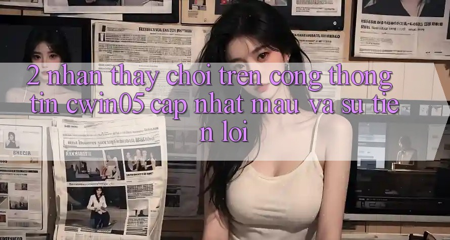 2. Nhận thấy Chơi Trên Cổng thông tin cwin05 Cập Nhật: Mau Và Sự Tiện Lợi