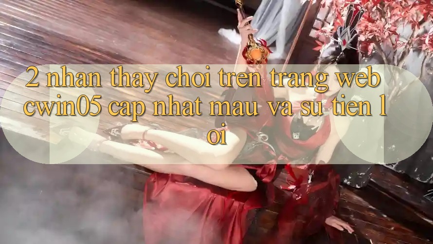 2. Nhận thấy Chơi Trên Trang web cwin05 Cập Nhật: Mau Và Sự Tiện Lợi