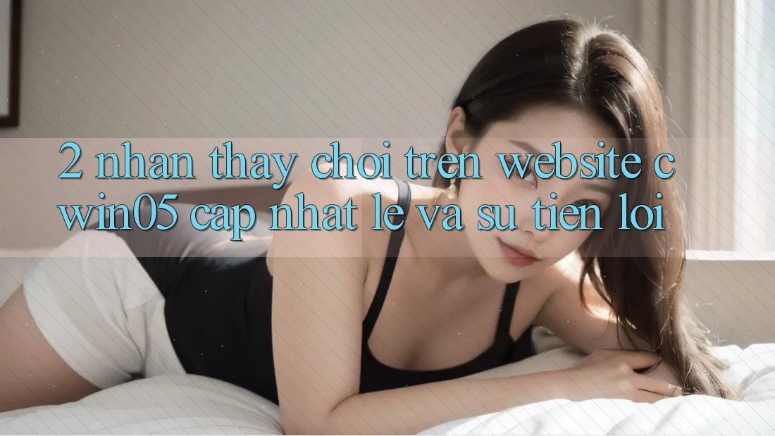 2. Nhận thấy Chơi Trên Website cwin05 Cập Nhật: Lẹ Và Sự Tiện Lợi