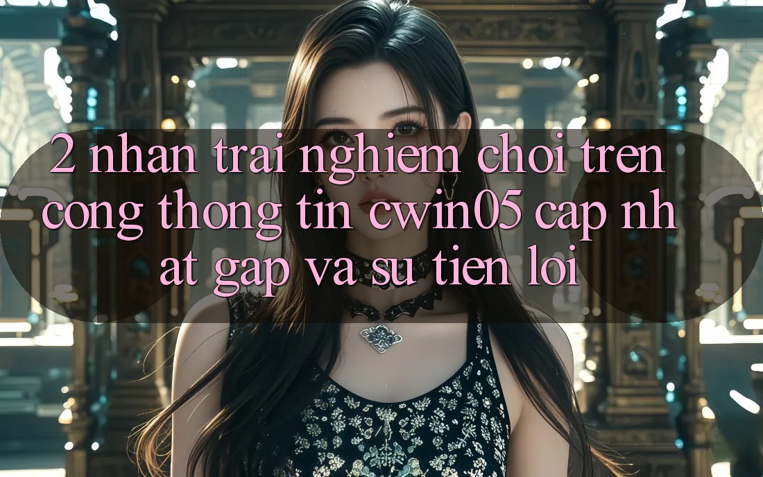 2. Nhận trải nghiệm Chơi Trên Cổng thông tin cwin05 Cập Nhật: Gấp Và Sự Tiện Lợi