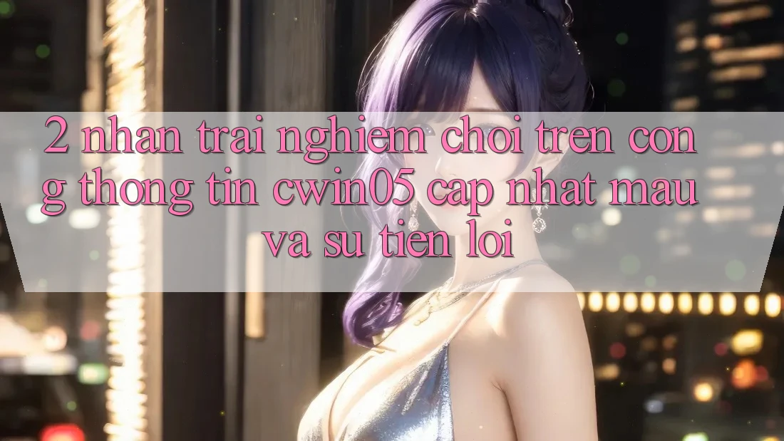2. Nhận trải nghiệm Chơi Trên Cổng thông tin cwin05 Cập Nhật: Mau Và Sự Tiện Lợi