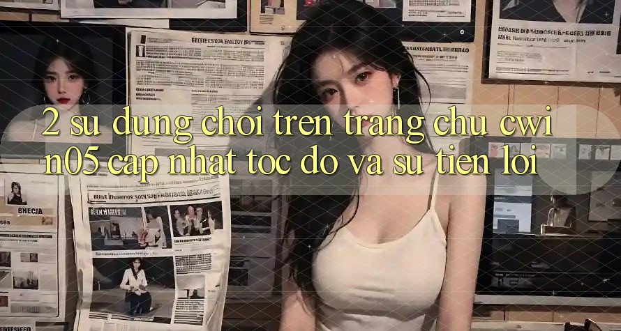 2. Sử dụng Chơi Trên Trang chủ cwin05 Cập Nhật: Tốc độ Và Sự Tiện Lợi
