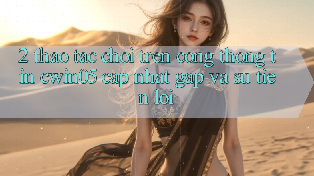 2. Thao tác Chơi Trên Cổng thông tin cwin05 Cập Nhật: Gấp Và Sự Tiện Lợi