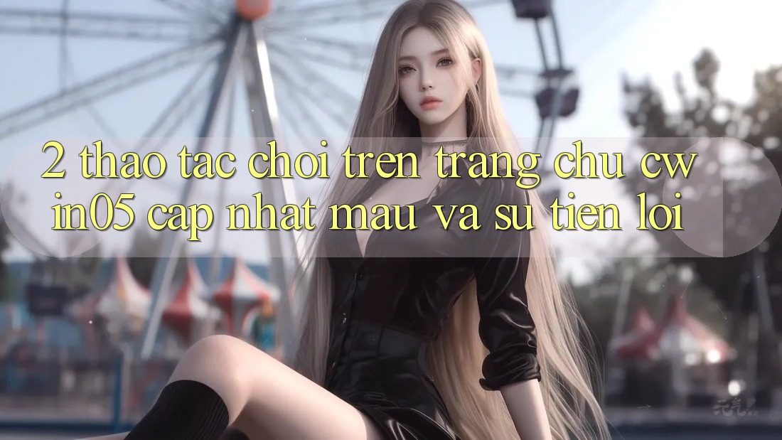 2. Thao tác Chơi Trên Trang chủ cwin05 Cập Nhật: Mau Và Sự Tiện Lợi