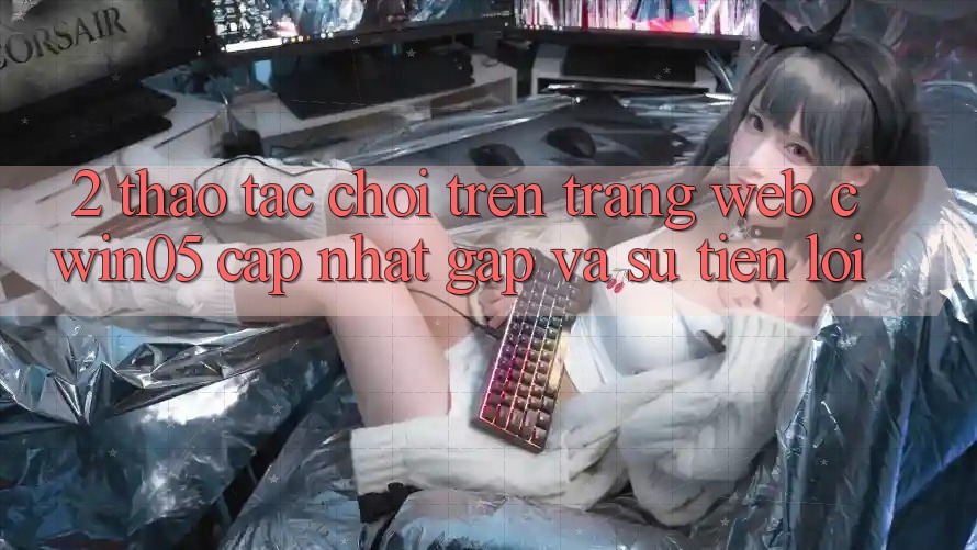 2. Thao tác Chơi Trên Trang web cwin05 Cập Nhật: Gấp Và Sự Tiện Lợi