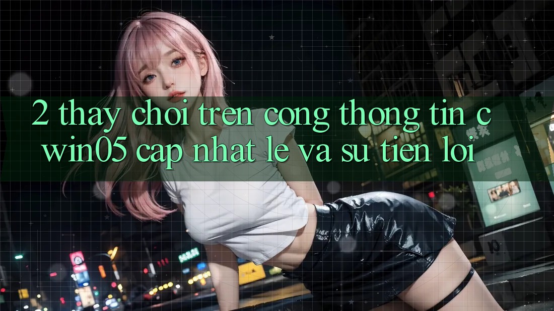 2. Thấy Chơi Trên Cổng thông tin cwin05 Cập Nhật: Lẹ Và Sự Tiện Lợi
