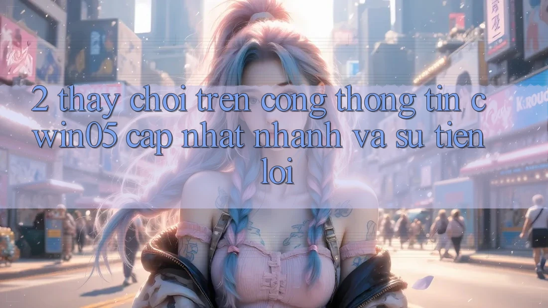 2. Thấy Chơi Trên Cổng thông tin cwin05 Cập Nhật: Nhanh Và Sự Tiện Lợi