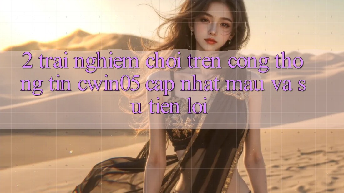 2. Trải Nghiệm Chơi Trên Cổng thông tin cwin05 Cập Nhật: Mau Và Sự Tiện Lợi